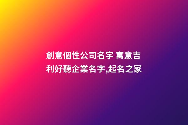 創意個性公司名字 寓意吉利好聽企業名字,起名之家